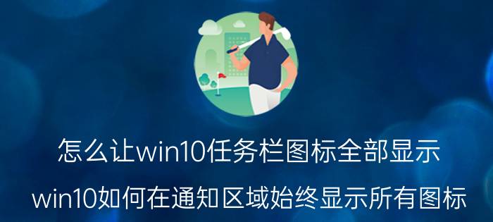 怎么让win10任务栏图标全部显示 win10如何在通知区域始终显示所有图标？